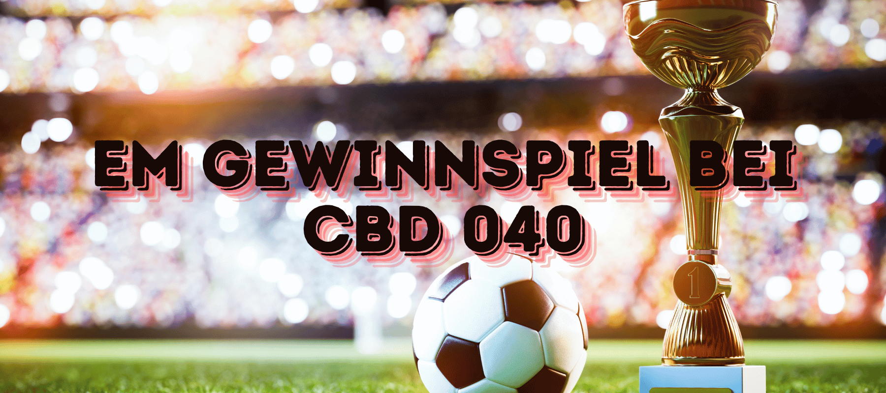 Gewinne mit CBD 040 zur EM 2024: Exklusives Cannabis Gewinnspiel! Fußball in einem Stadion daneben ist ein Pokal und vorne steht EM Gewinnspiel bei CBD 040